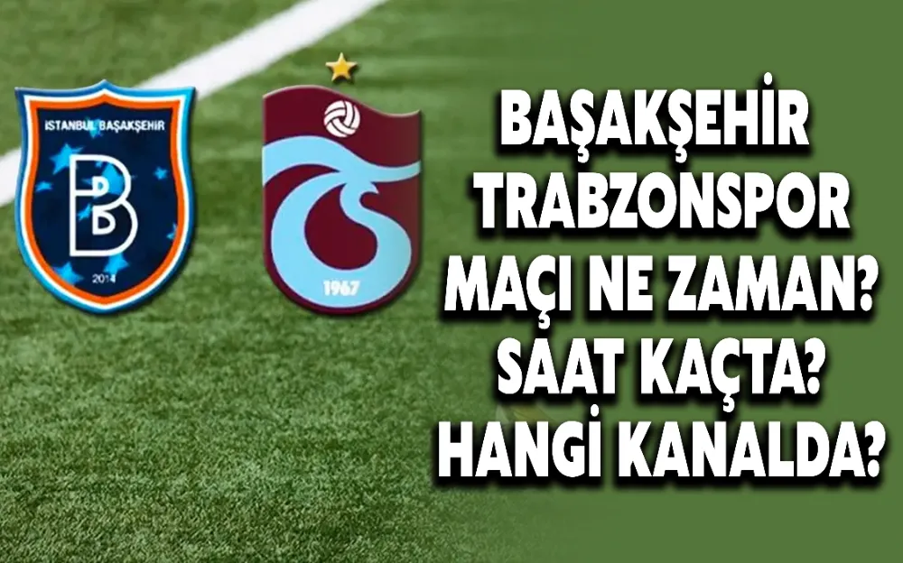 BAŞAKŞEHİR - TRABZONSPOR MAÇI NE ZAMAN? SAAT KAÇTA? HANGİ KANALDA?