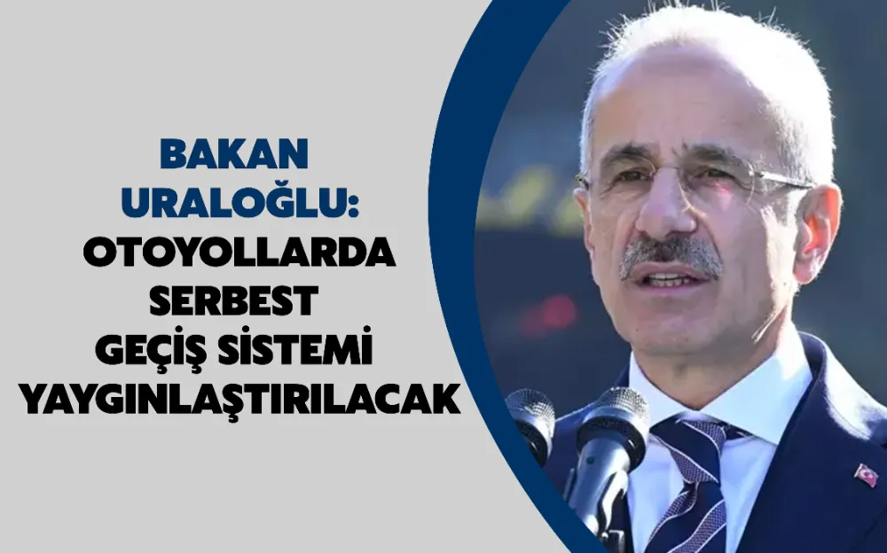 Bakan Uraloğlu: Otoyollarda Serbest Geçiş Sistemi yaygınlaştırılacak