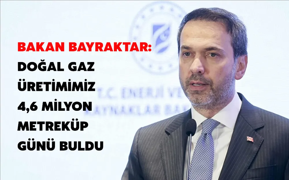 Bakan Bayraktar: Doğal gaz üretimimiz 4,6 milyon metreküp günü buldu