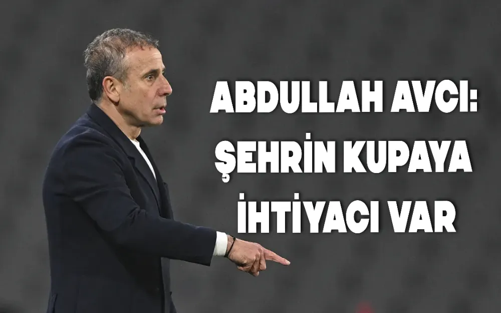 ABDULLAH AVCI: ŞEHRİN KUPAYA İHTİYACI VAR!