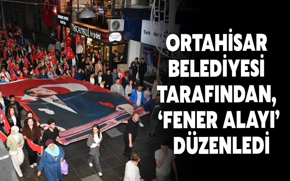 ORTAHİSAR BELEDİYESİ TARAFINDAN, ‘FENER ALAYI’ DÜZENLEDİ!