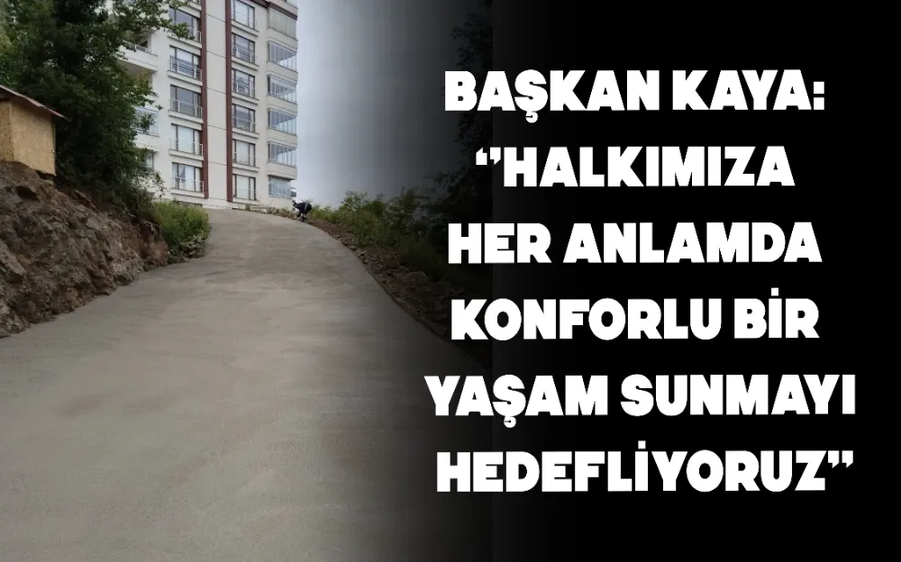 Başkan Kaya: ‘’Halkımıza her anlamda konforlu bir yaşam sunmayı hedefliyoruz’’