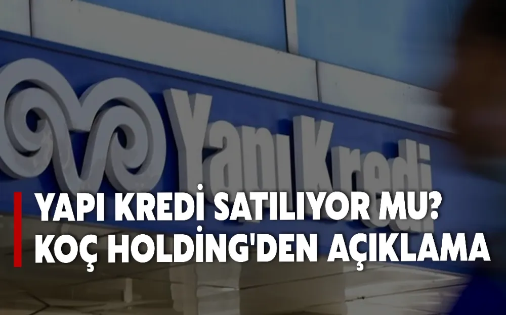 YAPI KREDİ SATILIYOR MU? KOÇ HOLDİNG