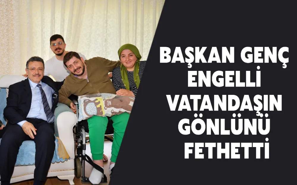 BAŞKAN GENÇ ENGELLİ VATANDAŞIN GÖNLÜNÜ FETHETTİ!