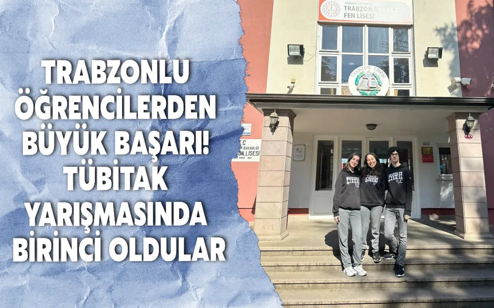 TRABZONLU ÖĞRENCİLERDEN BÜYÜK BAŞARI! TÜBİTAK YARIŞMASINDA BİRİNCİ OLDULAR