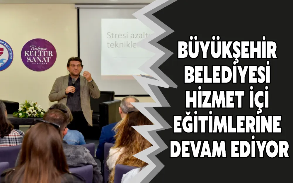 BÜYÜKŞEHİR BELEDİYESİ HİZMET İÇİ EĞİTİMLERİNE DEVAM EDİYOR!