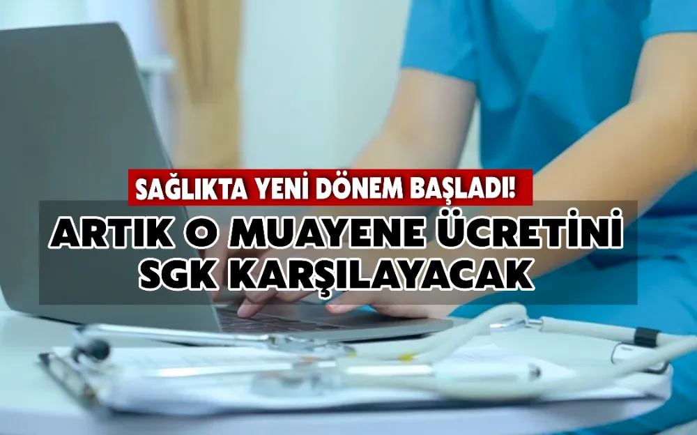 SAĞLIKTA YENİ DÖNEM BAŞLADI! ARTIK O MUAYENE ÜCRETİNİ SGK KARŞILAYACAK