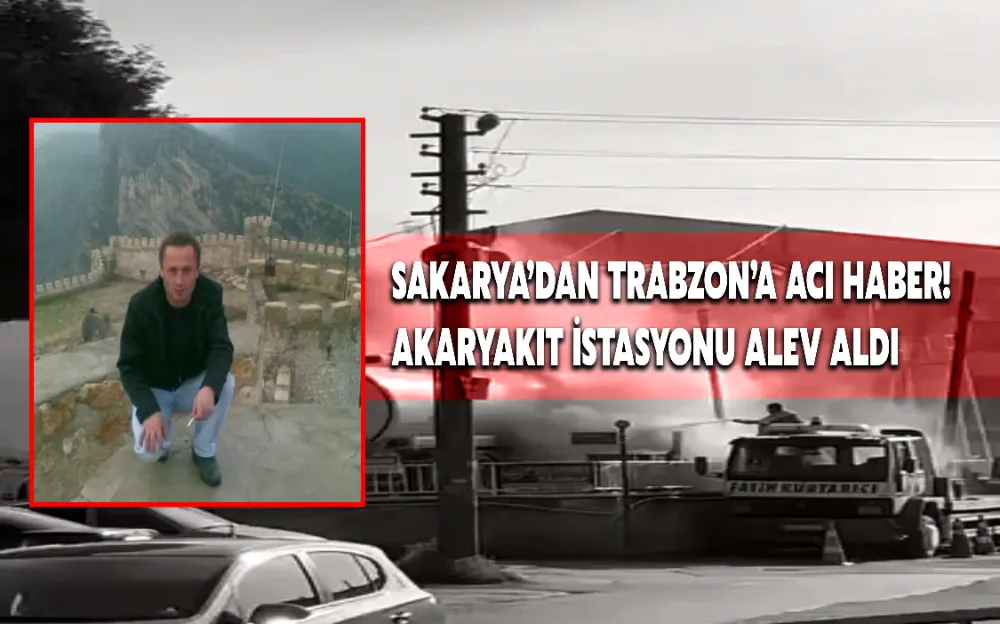 SAKARYA’DAN TRABZON’A ACI HABER! AKARYAKIT İSTASYONU ALEV ALDI!