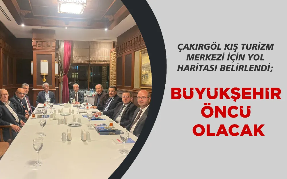 ÇAKIRGÖL KIŞ TURİZM MERKEZİ İÇİN YOL HARİTASI BELİRLENDİ;  BÜYÜKŞEHİR ÖNCÜ OLACAK