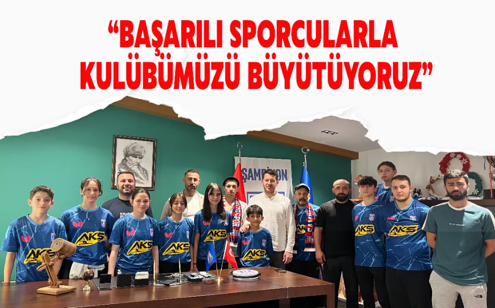 “BAŞARILI SPORCULARLA KULÜBÜMÜZÜ BÜYÜTÜYORUZ”