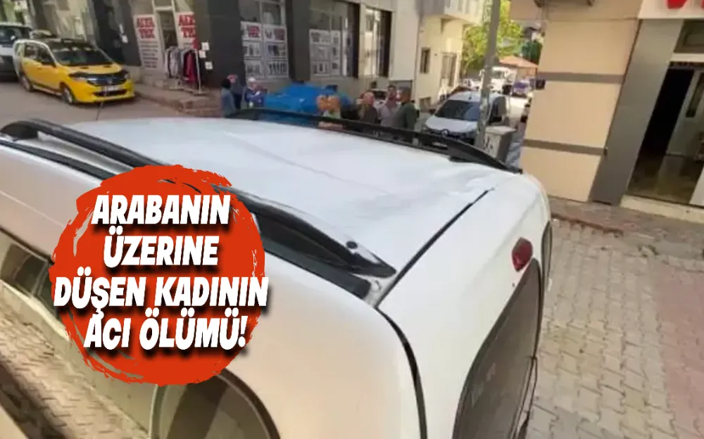 Arabanın üzerine düşen kadının acı ölümü!