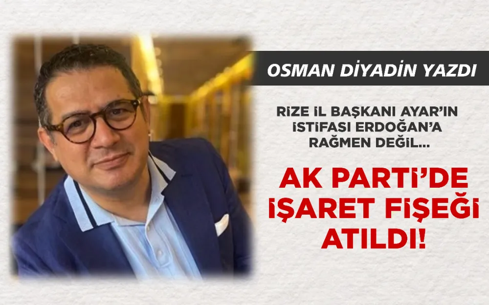 Rize İl Başkanı Ayar’ın istifası Erdoğan’a rağmen değil…  