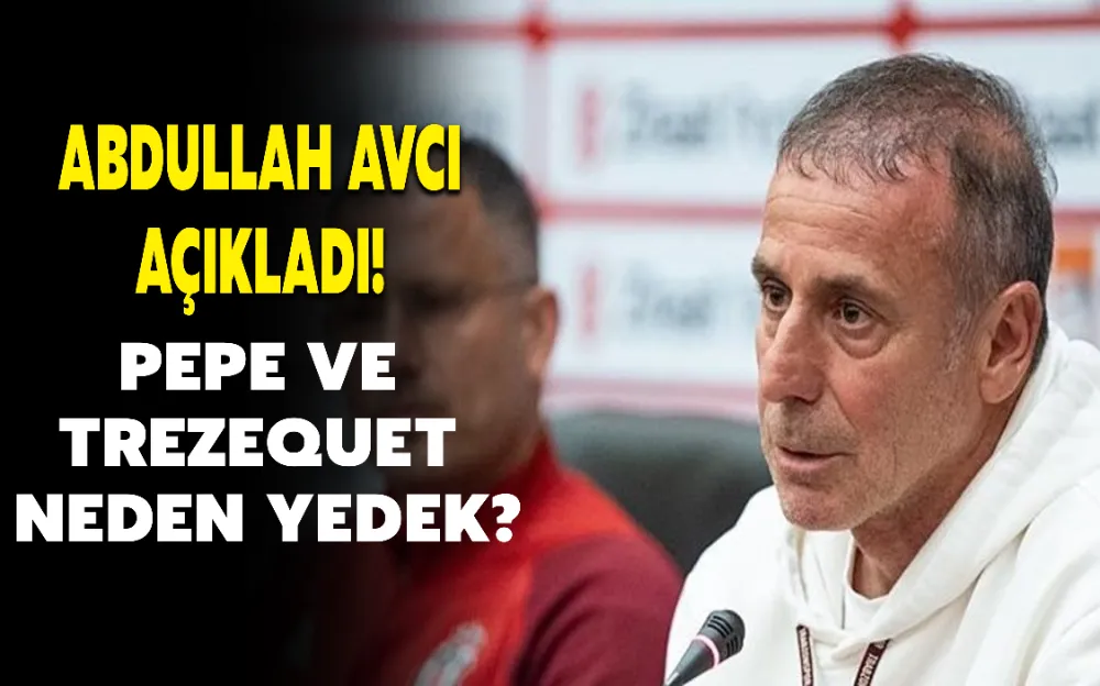 ABDULLAH AVCI AÇIKLADI! PEPE VE TREZEQUET NEDEN YEDEK?