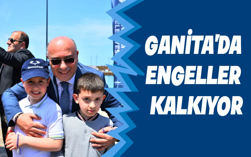 GANİTA’DA ENGELLER KALKIYOR