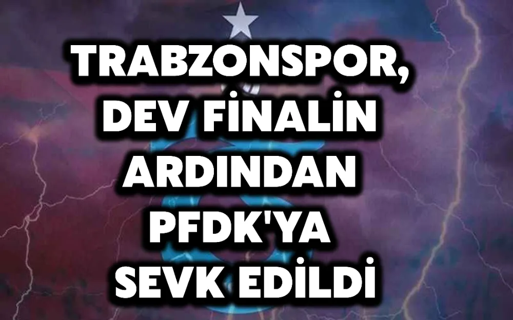 TRABZONSPOR, DEV FİNALİN ARDINDAN PFDK