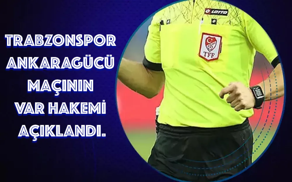 TRABZONSPOR ANKARAGÜCÜ MAÇININ VAR HAKEMİ AÇIKLANDI.