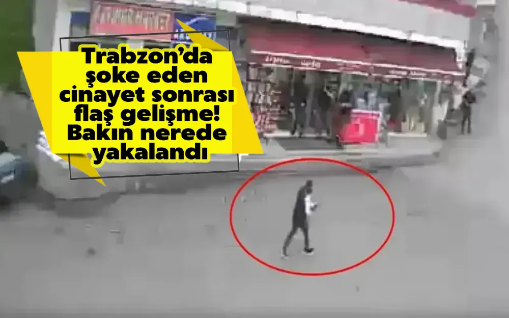 Trabzon’da şoke eden cinayet sonrası flaş gelişme! Bakın nerede yakalandı!