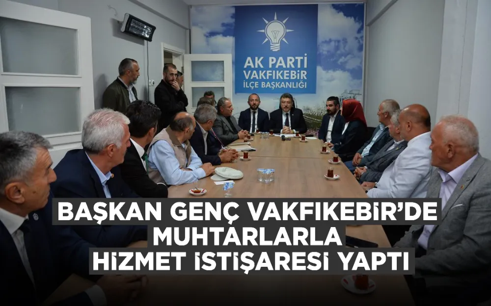 BAŞKAN GENÇ VAKFIKEBİR’DE MUHTARLARLA HİZMET İSTİŞARESİ YAPTI