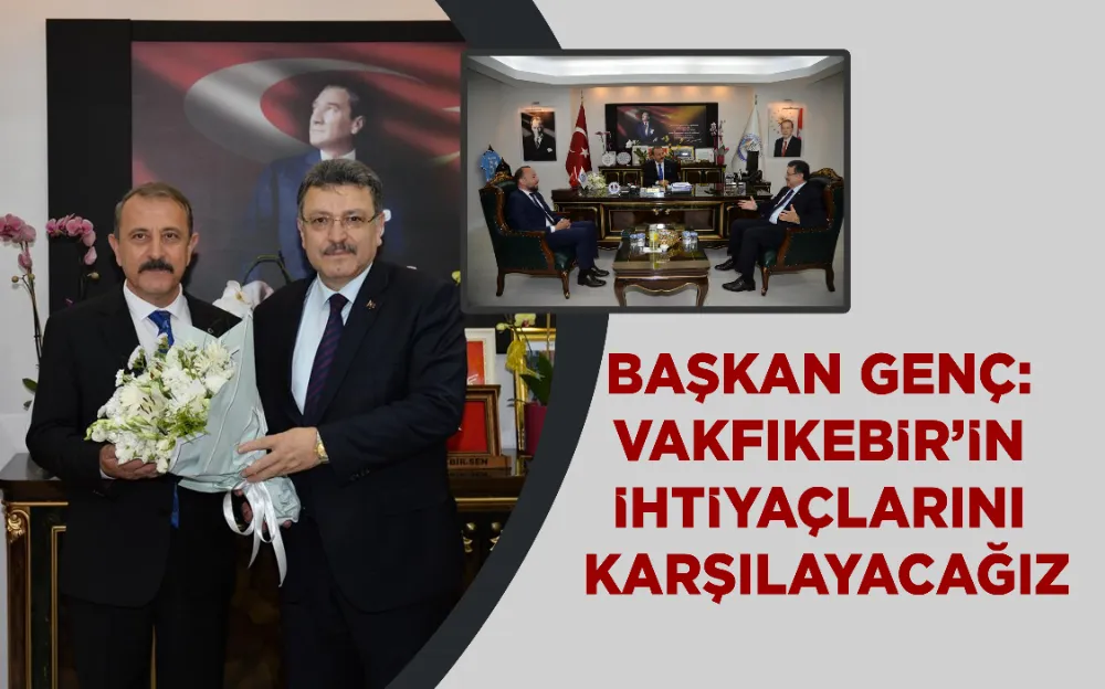 BAŞKAN GENÇ: VAKFIKEBİR’İN İHTİYAÇLARINI KARŞILAYACAĞIZ