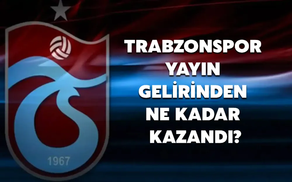 TRABZONSPOR YAYIN GELİRİNDEN NE KADAR KAZANDI?