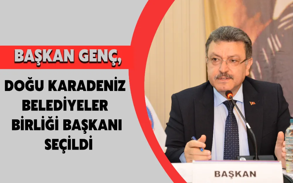 BAŞKAN GENÇ,DOĞU KARADENİZ  BELEDİYELER  BİRLİĞİ BAŞKANI  SEÇİLDİ