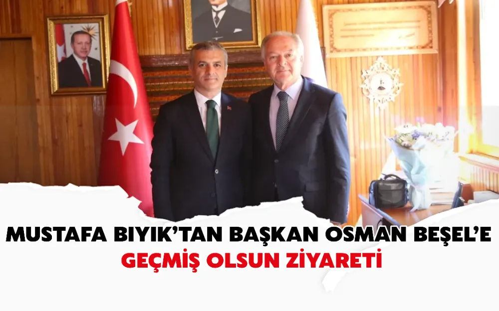 MUSTAFA BIYIK’TAN BAŞKAN OSMAN BEŞEL’E GEÇMİŞ OLSUN ZİYARETİ!