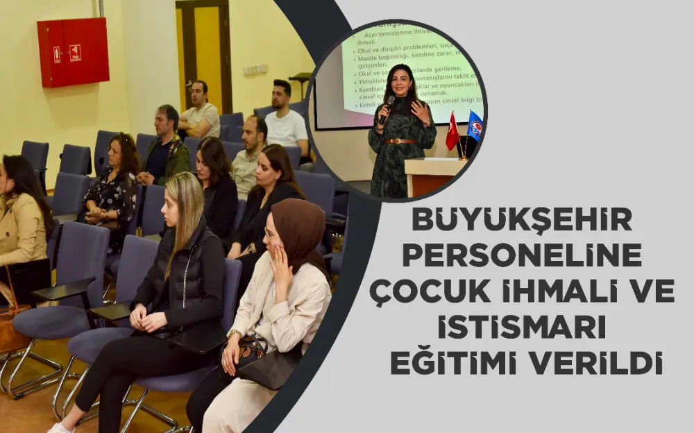 BÜYÜKŞEHİR PERSONELİNE ÇOCUK İHMALİ VE İSTİSMARI EĞİTİMİ VERİLDİ