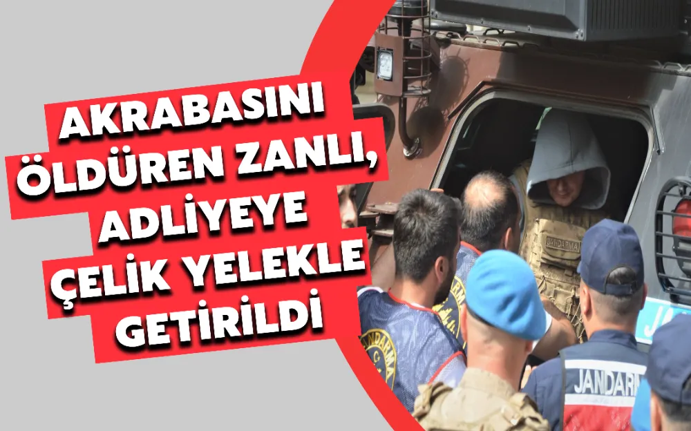 AKRABASINI ÖLDÜREN ZANLI, ADLİYEYE ÇELİK YELEKLE GETİRİLDİ