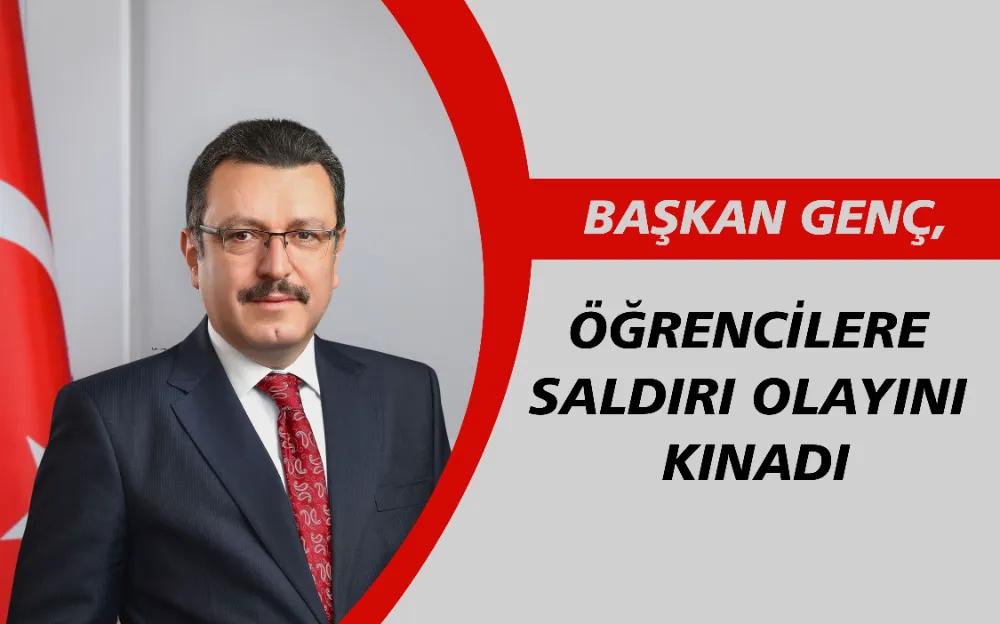 BAŞKAN GENÇ, ÖĞRENCİLERE SALDIRI OLAYINI KINADI