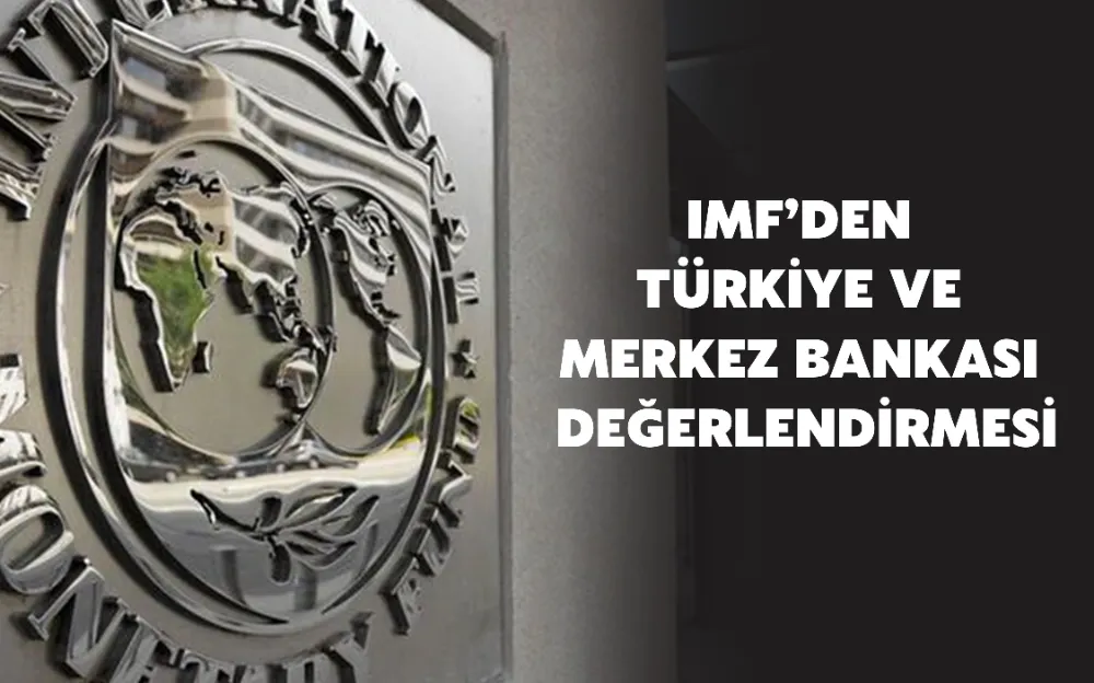 IMF’DEN  TÜRKİYE VE  MERKEZ BANKASI  DEĞERLENDİRMESİ