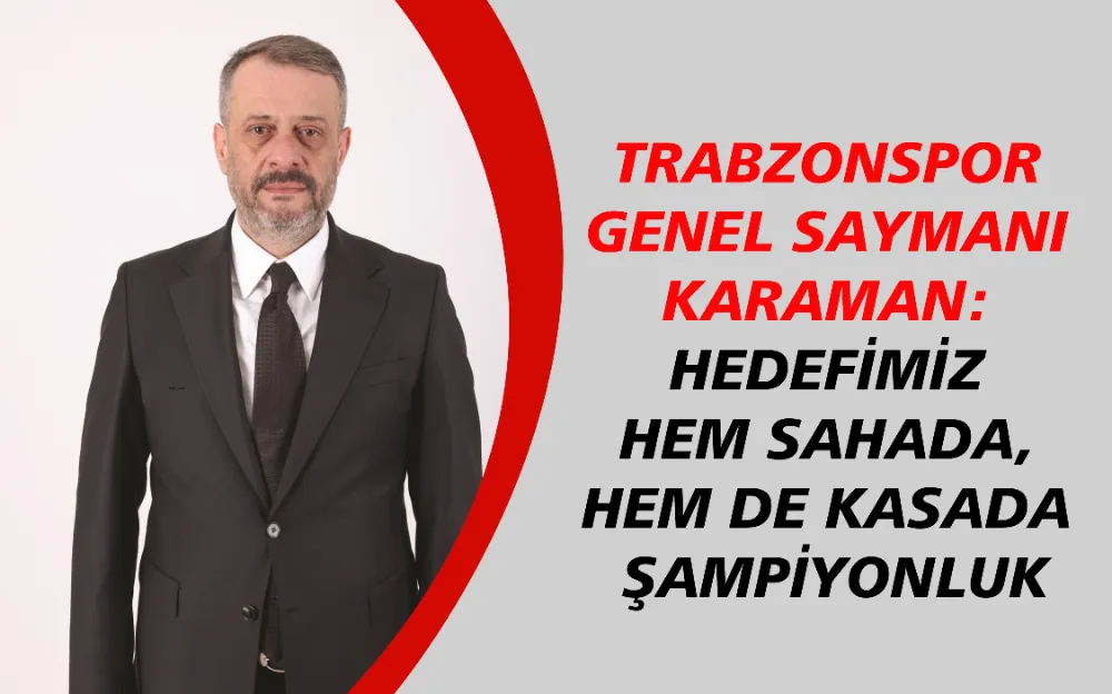 Trabzonspor Genel Saymanı Karaman: Hedefimiz hem sahada, hem de kasada şampiyonluk