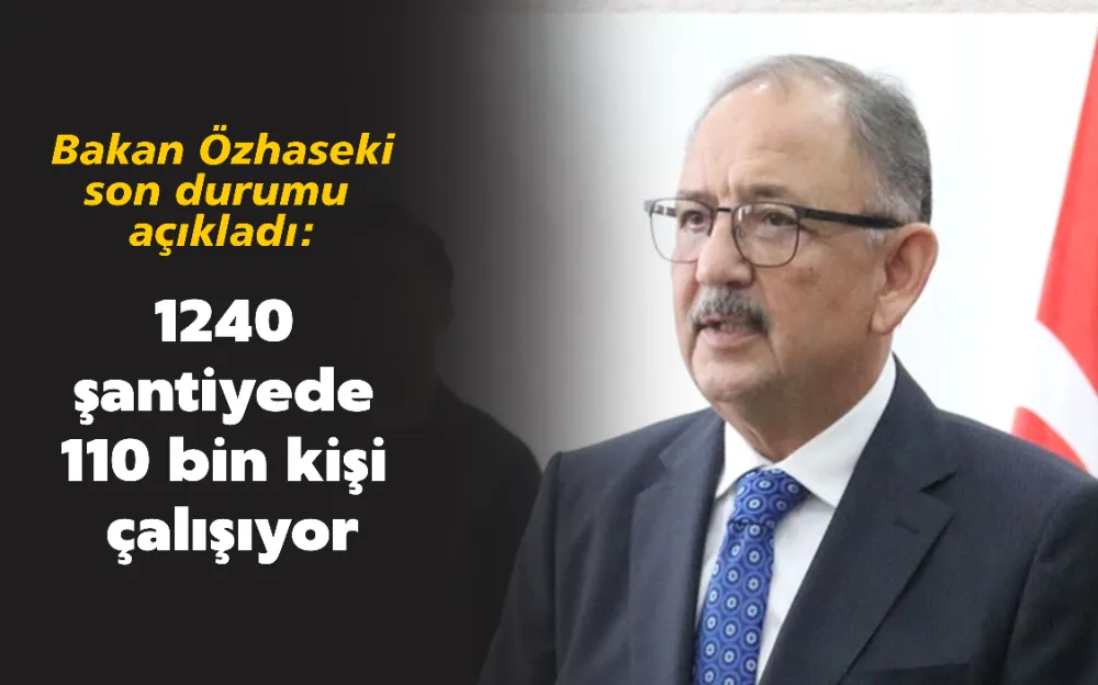 Bakan Özhaseki: 1240 şantiyede  110 bin  kişi çalışıyor