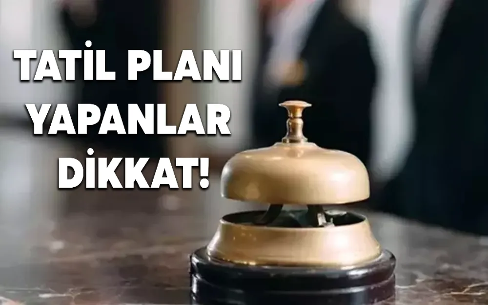 TATİL PLANI YAPANLAR DİKKAT!