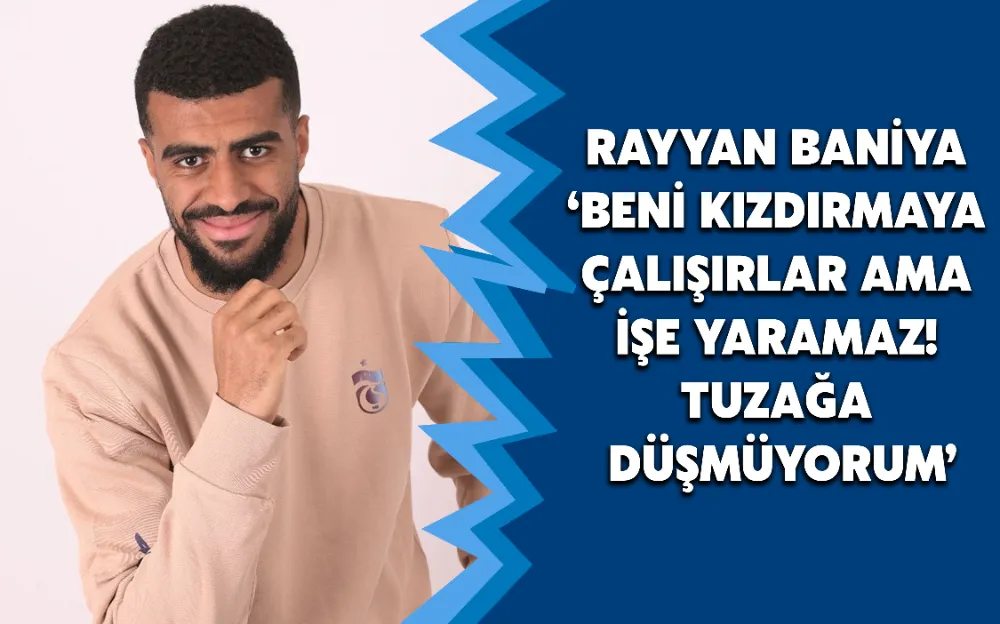 RAYYAN BANİYA ‘BENİ KIZDIRMAYA ÇALIŞIRLAR AMA İŞE YARAMAZ! TUZAĞA DÜŞMÜYORUM’