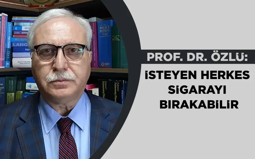 PROF. DR. ÖZLÜ: İSTEYEN HERKES SİGARAYI BIRAKABİLİR