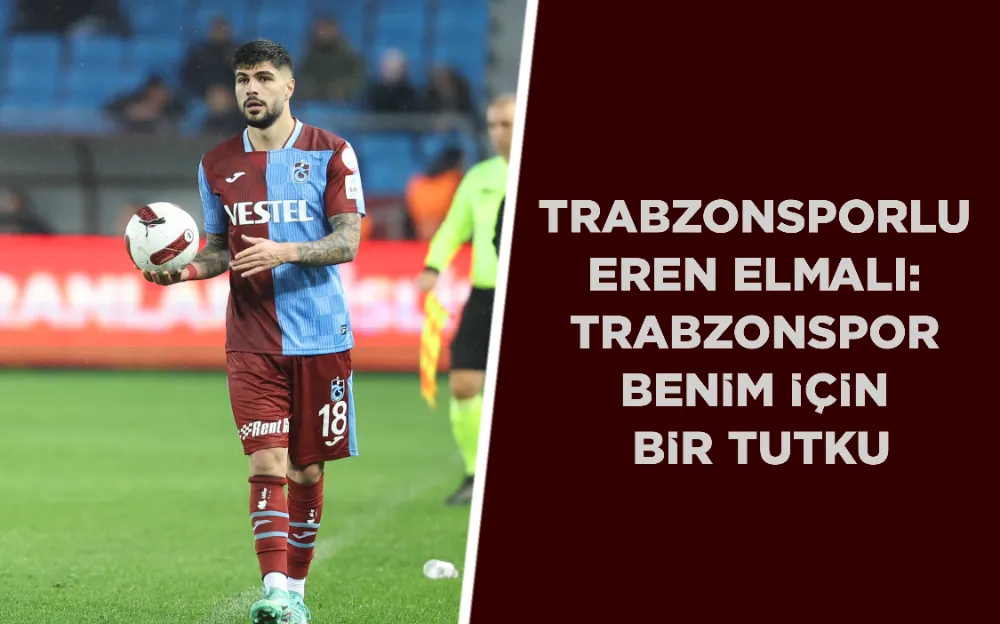 TRABZONSPORLU EREN ELMALI: TRABZONSPOR BENİM İÇİN BİR TUTKU