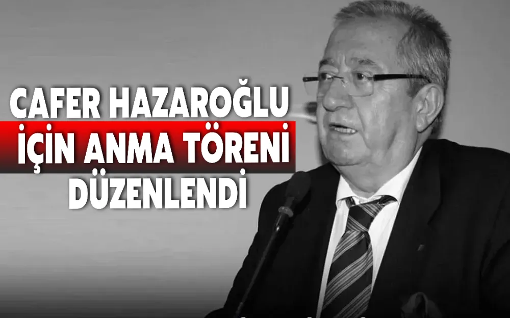 CAFER HAZAROĞLU İÇİN ANMA TÖRENİ DÜZENLENDİ