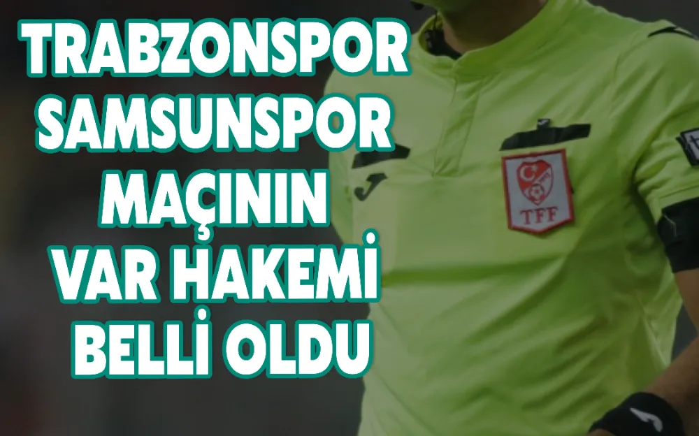 TRABZONSPOR - SAMSUNSPOR MAÇININ VAR HAKEMİ BELLİ OLDU