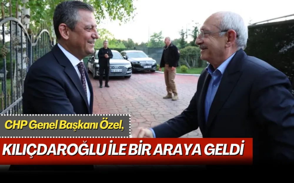 CHP GENEL BAŞKANI ÖZGÜR ÖZEL, KEMAL KILIÇDAROĞLU İLE BİR ARAYA GELDİ