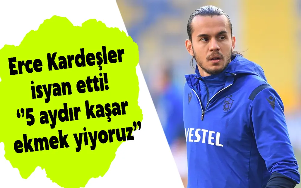 Erce Kardeşler isyan etti! ‘’5 aydır kaşar ekmek yiyoruz’’