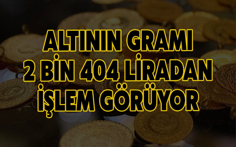 ALTININ GRAMI 2 BİN 404 LİRADAN İŞLEM GÖRÜYOR