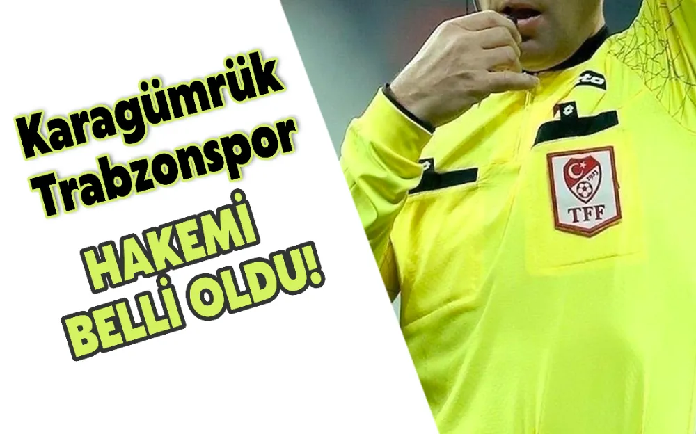 KARAGÜMRÜK - TRABZONSPOR MAÇININ HAKEMİ BELLİ OLDU!