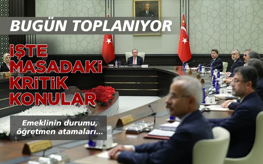 KABİNE TOPLANIYOR! İŞTE MASADAKİ KRİTİK KONULAR