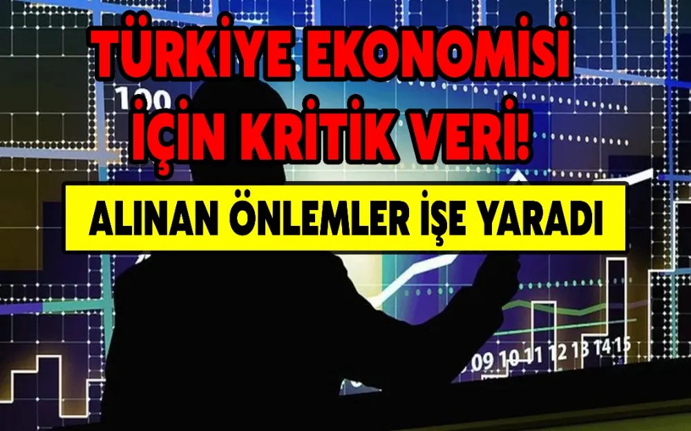 TÜRKİYE EKONOMİSİ İÇİN KRİTİK VERİ! ALINAN ÖNLEMLER İŞE YARADI