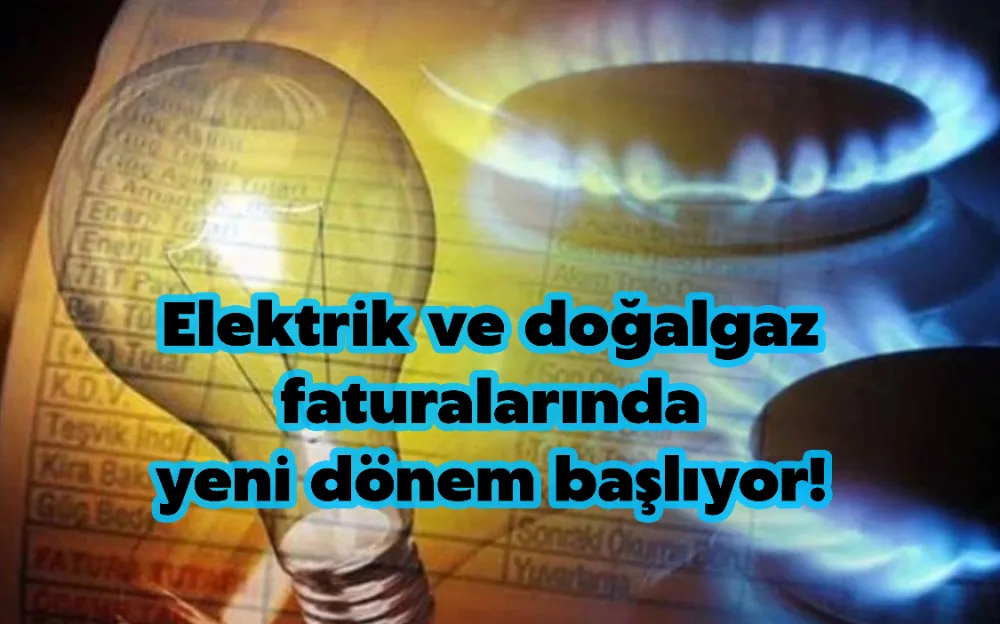 ELEKTRİK VE DOĞALGAZ FATURALARINDA YENİ DÖNEM BAŞLIYOR! DÜŞÜK GELİRLİ HANEYE DÜŞÜK FATURA