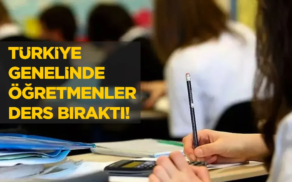 TÜRKİYE   GENELİNDE   ÖĞRETMENLER   DERS BIRAKTI!