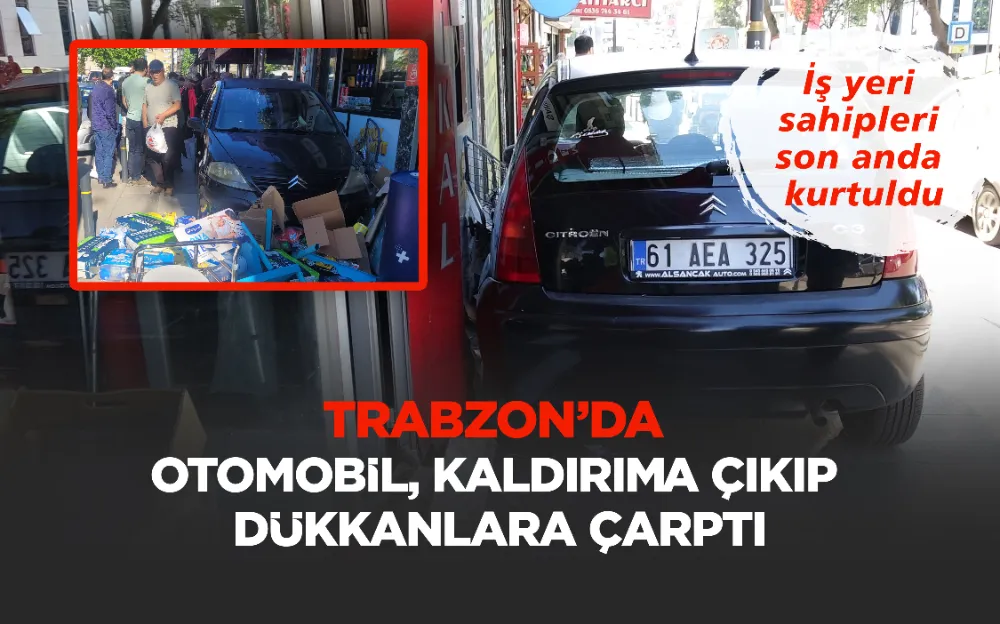 TRABZON’DA OTOMOBİL,  KALDIRIMA ÇIKIP DÜKKANLARA ÇARPTI