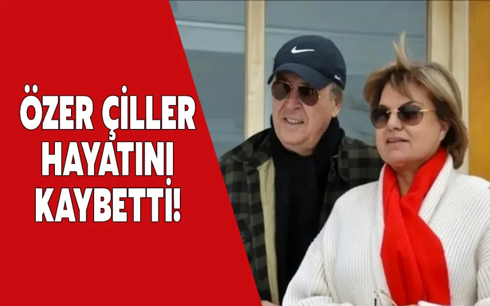 ÖZER ÇİLLER HAYATINI KAYBETTİ!