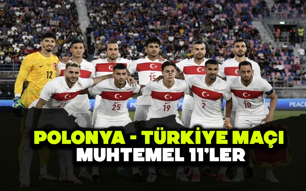 POLONYA - TÜRKİYE MAÇI MUHTEMEL 11’LER