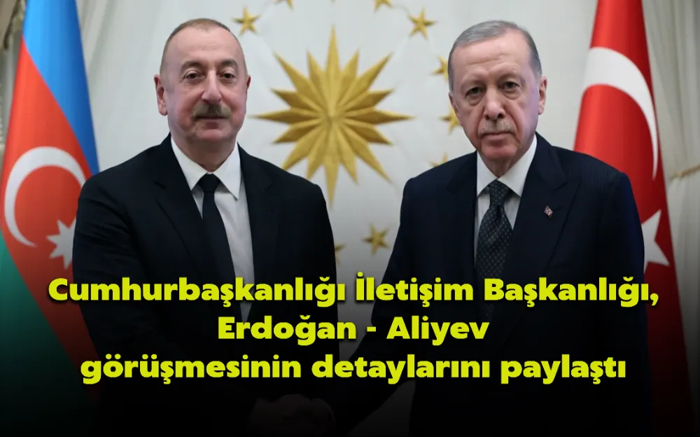 Cumhurbaşkanlığı İletişim Başkanlığı, Erdoğan - Aliyev görüşmesinin detaylarını paylaştı